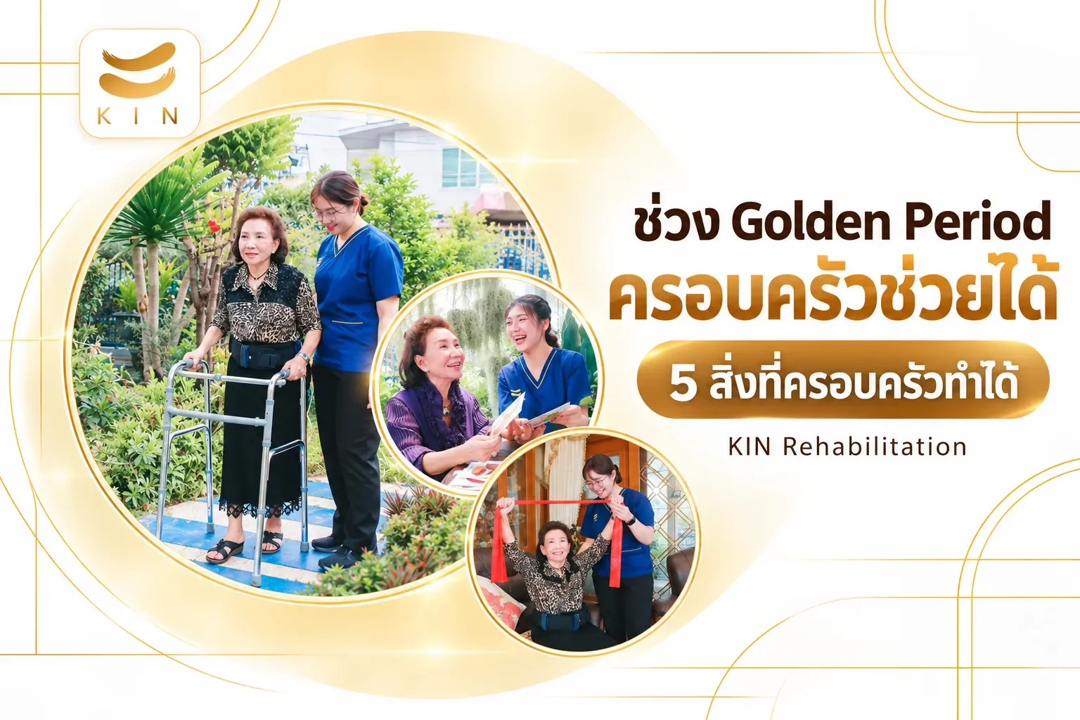 ช่วง Golden Period ครอบครัวช่วยได้ — 5 สิ่งที่ครอบครัวทำได้ | ครอบครัวทำอะไรได้บ้างในช่วง Golden Period — 5 สิ่งที่ทำให้เสียช่วงเวลาทอง และ 4 สิ่งที่ควรทำ | ภาพประกอบจากภาพจริงของ KIN Rehabilitation: ฝึกเดินที่บ้าน · ฝึกความจำ · บริหารแขนที่บ้าน